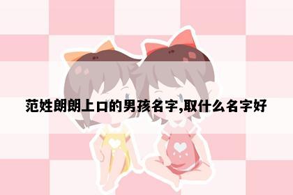 范姓朗朗上口的男孩名字,取什么名字好