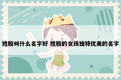 姓殷叫什么名字好 姓殷的女孩独特优美的名字