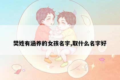 樊姓有涵养的女孩名字,取什么名字好
