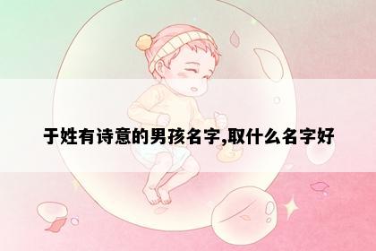 于姓有诗意的男孩名字,取什么名字好