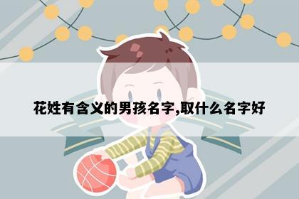 花姓有含义的男孩名字,取什么名字好
