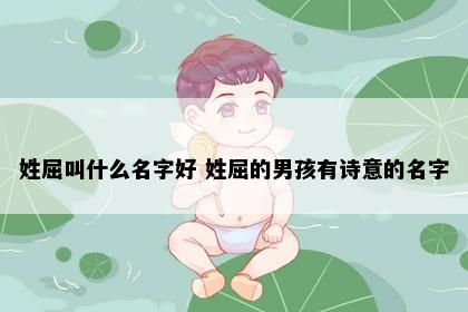 姓屈叫什么名字好 姓屈的男孩有诗意的名字